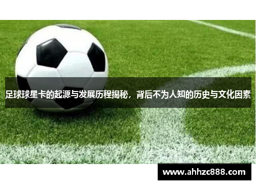 足球球星卡的起源与发展历程揭秘，背后不为人知的历史与文化因素