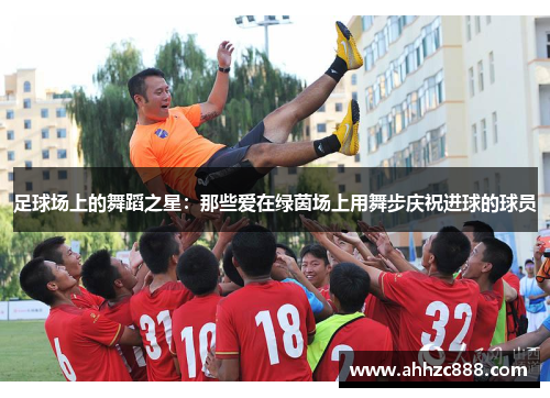 足球场上的舞蹈之星：那些爱在绿茵场上用舞步庆祝进球的球员