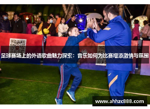 足球赛场上的外语歌曲魅力探索：音乐如何为比赛增添激情与氛围